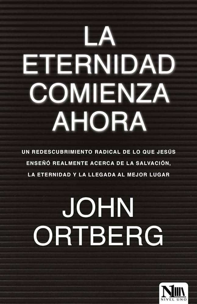 La Eternidad Comienza Ahora - John Ortberg