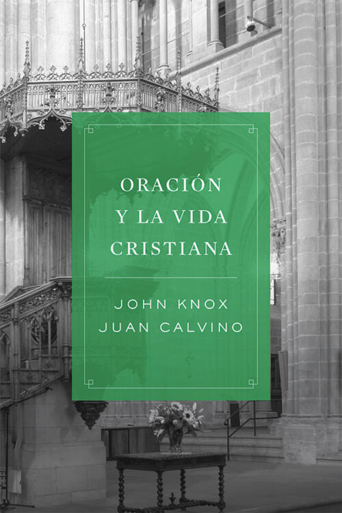 Oración y La Vida Cristiana - John Knox & Juan Calvino