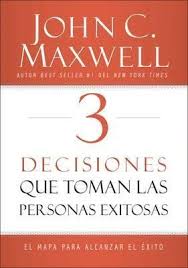 3 Decisiones que Toman las Personas Exitosas  -  John Maxwell