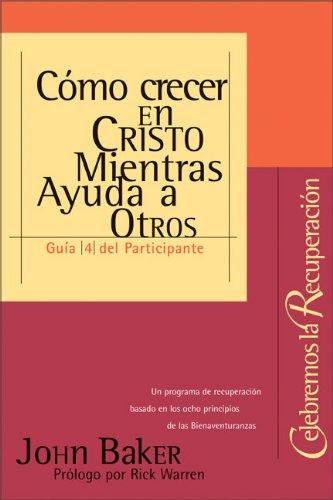 Celebremos la Recuperación - Guia 4 - Cómo Crecer en Cristo Mientras Ayuda a Otros - John Baker/Rick Warren